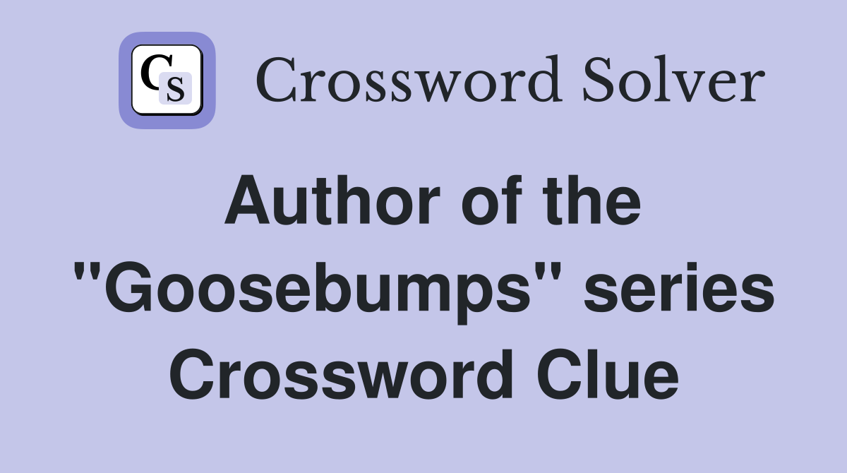 Author of the "Goosebumps" series Crossword Clue Answers Crossword